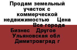 Продам земельный участок с коммерческой недвижимостью  › Цена ­ 400 000 - Все города Бизнес » Другое   . Ульяновская обл.,Димитровград г.